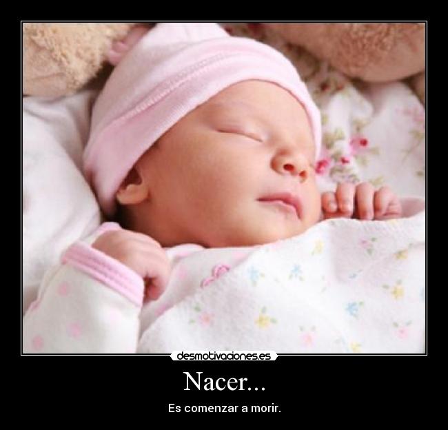 Nacer... - Es comenzar a morir.