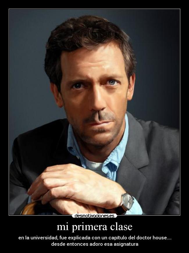 mi primera clase - en la universidad, fue explicada con un capítulo del doctor house....
desde entonces adoro esa asignatura