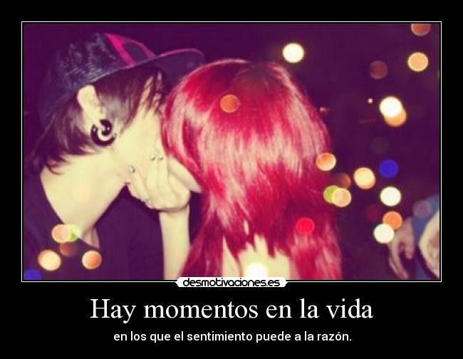Hay momentos en la vida - en los que el sentimiento puede a la razón.