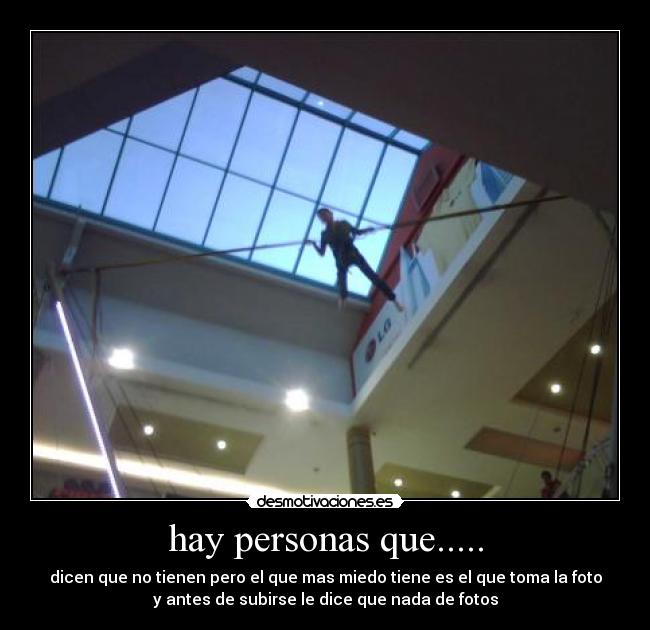 hay personas que..... - dicen que no tienen pero el que mas miedo tiene es el que toma la foto
y antes de subirse le dice que nada de fotos