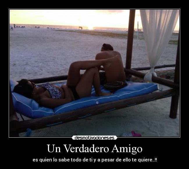 Un Verdadero Amigo - es quien lo sabe todo de ti y a pesar de ello te quiere..!!