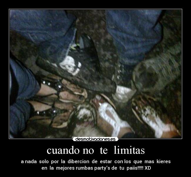 cuando no te limitas - a nada solo por la dibercion de estar con los que mas kieres
en la mejores rumbas partys de tu paiis!!!!! XD