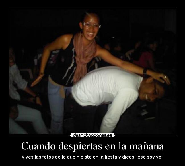 Cuando despiertas en la mañana - y ves las fotos de lo que hiciste en la fiesta y dices ese soy yo