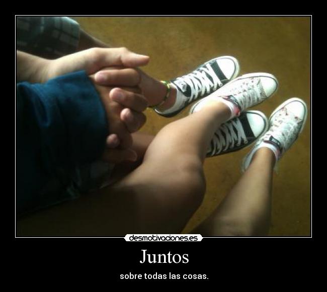 Juntos - sobre todas las cosas.