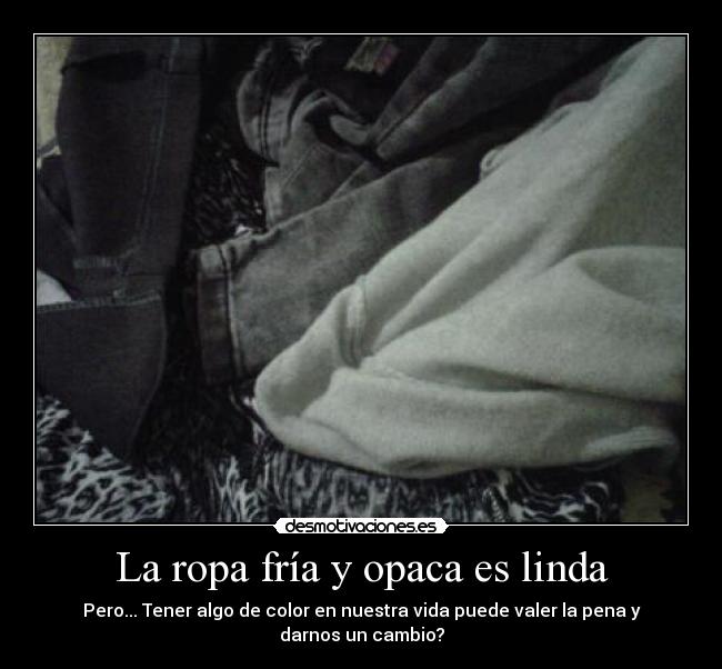 La ropa fría y opaca es linda - Pero... Tener algo de color en nuestra vida puede valer la pena y darnos un cambio?