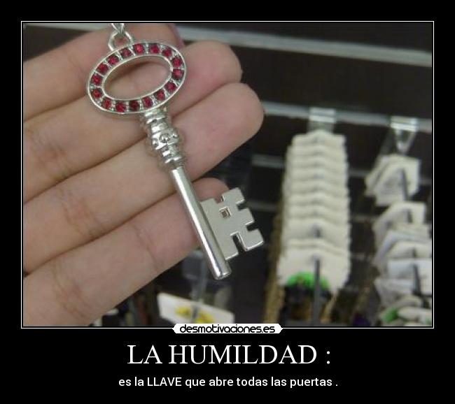 LA HUMILDAD : - es la LLAVE que abre todas las puertas .
