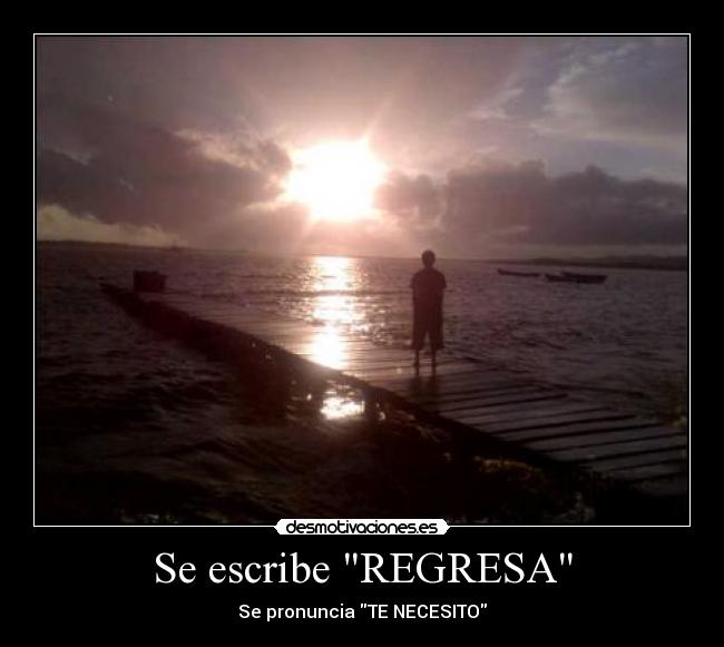 Se escribe REGRESA - Se pronuncia TE NECESITO