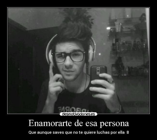 Enamorarte de esa persona - Que aunque saves que no te quiere luchas por ella  8