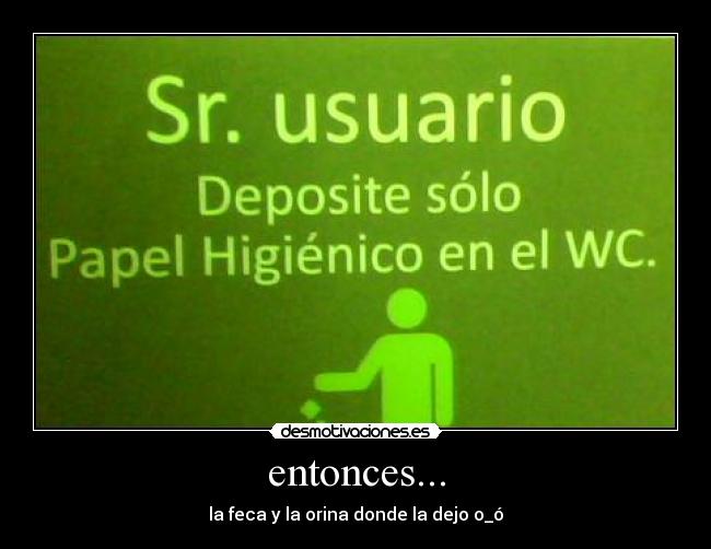 entonces... - la feca y la orina donde la dejo o_ó