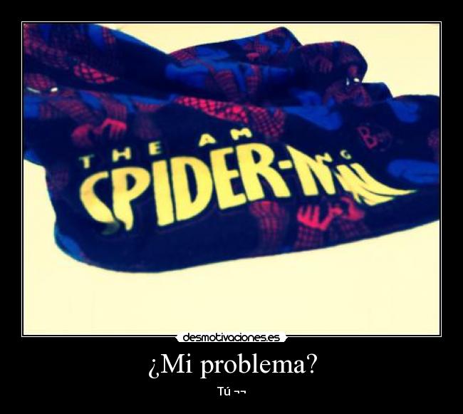 ¿Mi problema? - Tú ¬¬