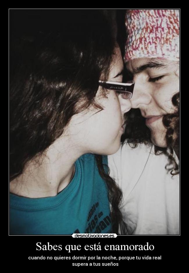 Sabes que está enamorado - cuando no quieres dormir por la noche, porque tu vida real
 supera a tus sueños
