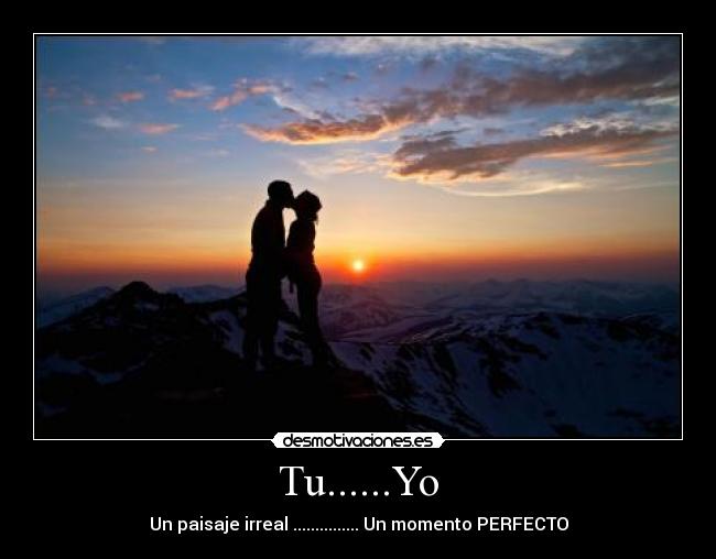 Tu......Yo - Un paisaje irreal ............... Un momento PERFECTO