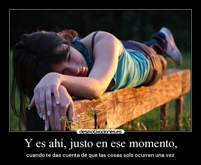 Y es ahí, justo en ese momento, -