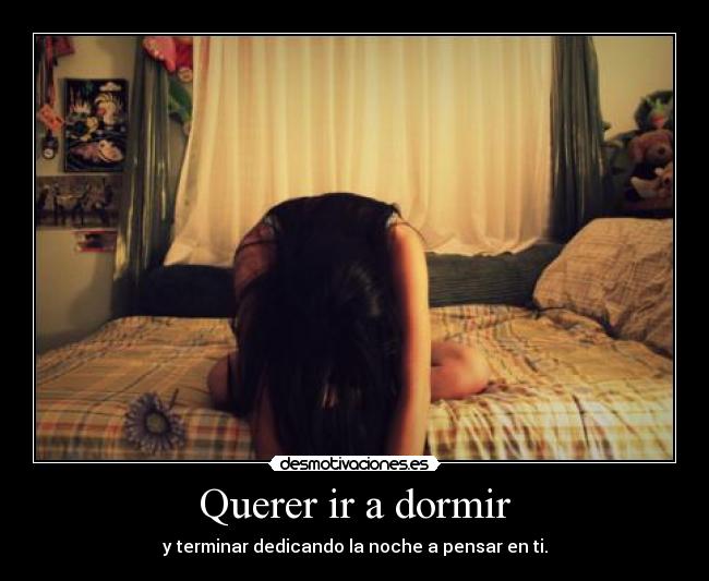 Querer ir a dormir - y terminar dedicando la noche a pensar en ti.