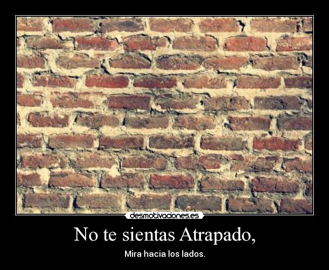 No te sientas Atrapado, - Mira hacia los lados.