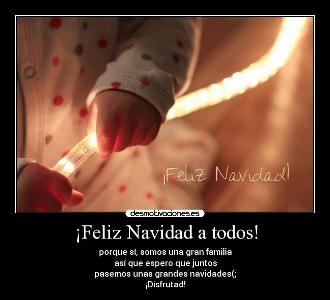 ¡Feliz Navidad a todos! - porque sí, somos una gran familia
así que espero que juntos
pasemos unas grandes navidades(;
¡Disfrutad!