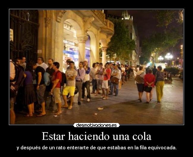 Estar haciendo una cola - y después de un rato enterarte de que estabas en la fila equivocada.