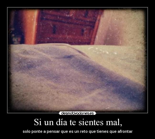 Si un día te sientes mal, -