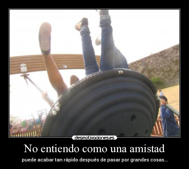 No entiendo como una amistad - puede acabar tan rápido después de pasar por grandes cosas...