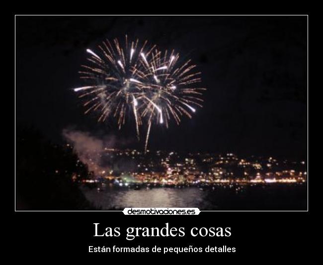 Las grandes cosas - Están formadas de pequeños detalles