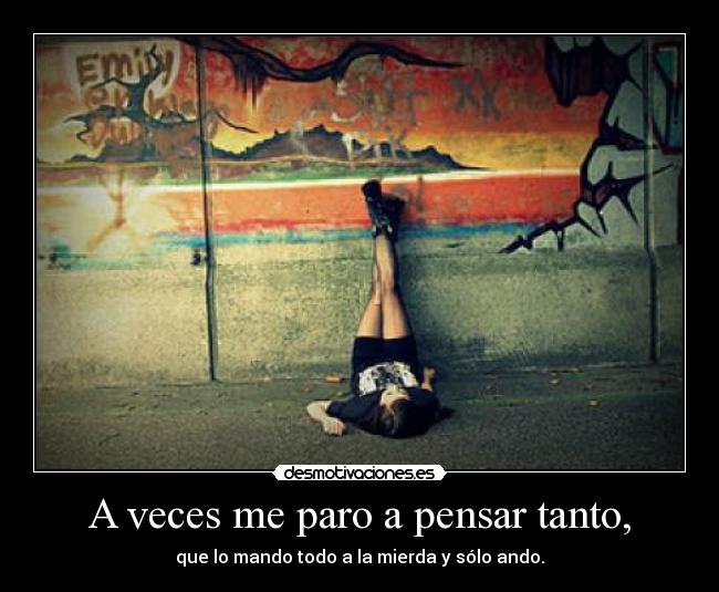 A veces me paro a pensar tanto, -