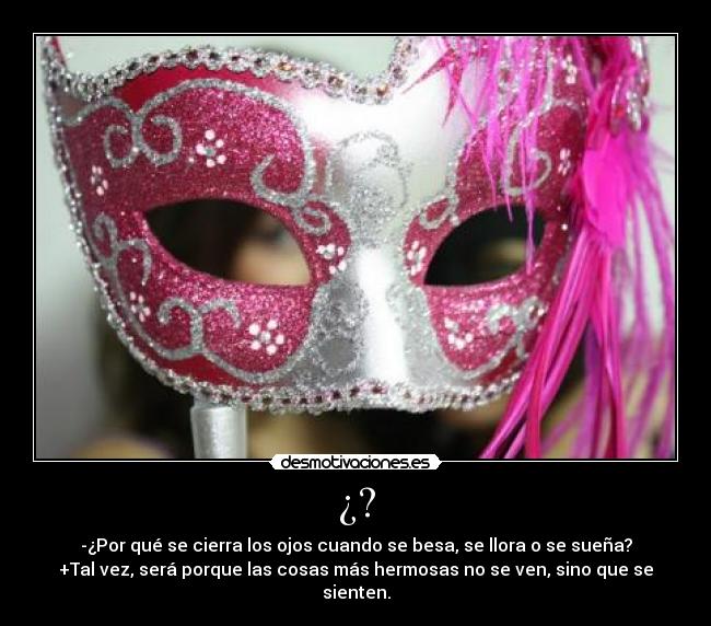 ¿? - -¿Por qué se cierra los ojos cuando se besa, se llora o se sueña?
+Tal vez, será porque las cosas más hermosas no se ven, sino que se sienten.