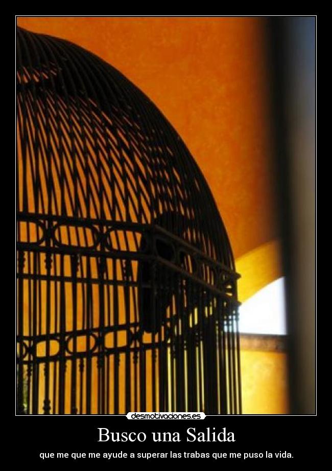 Busco una Salida - que me que me ayude a superar las trabas que me puso la vida.