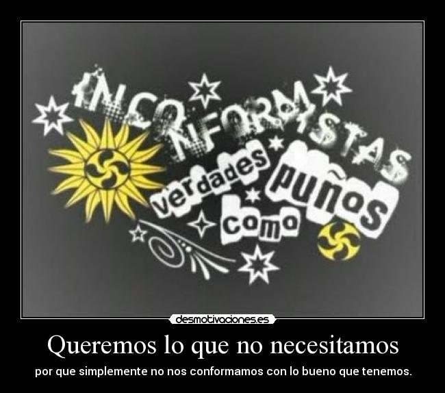 Queremos lo que no necesitamos - por que simplemente no nos conformamos con lo bueno que tenemos.