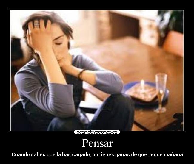 Pensar - Cuando sabes que la has cagado, no tienes ganas de que llegue mañana