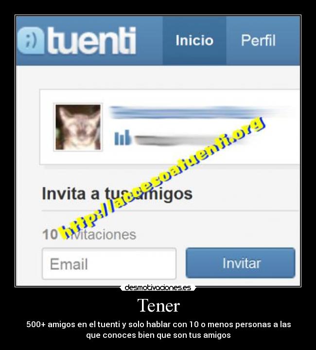 Tener - 500+ amigos en el tuenti y solo hablar con 10 o menos personas a las
que conoces bien que son tus amigos