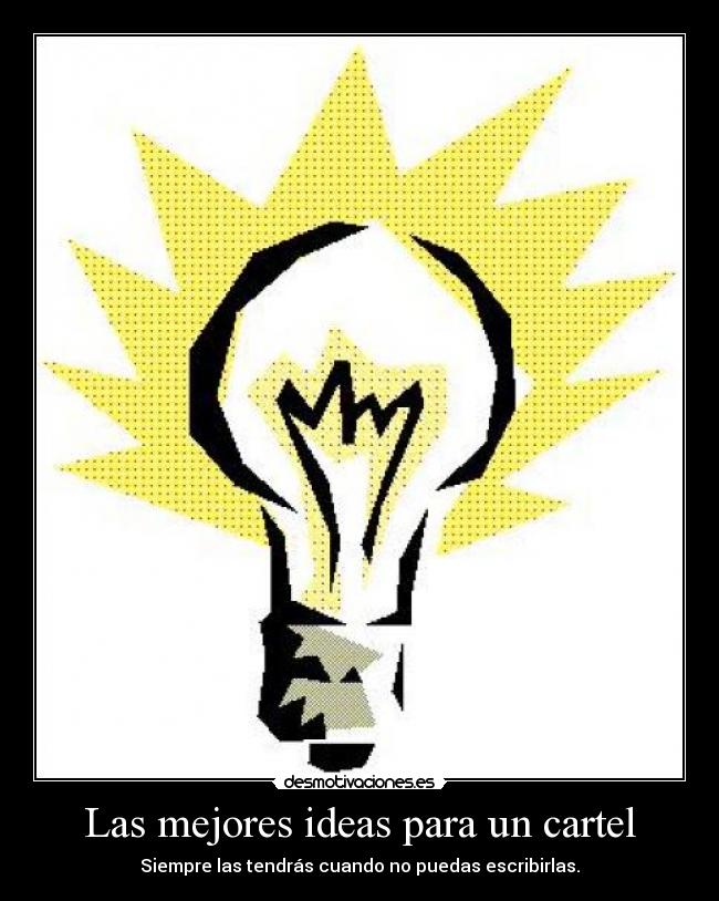 Las mejores ideas para un cartel - Siempre las tendrás cuando no puedas escribirlas.