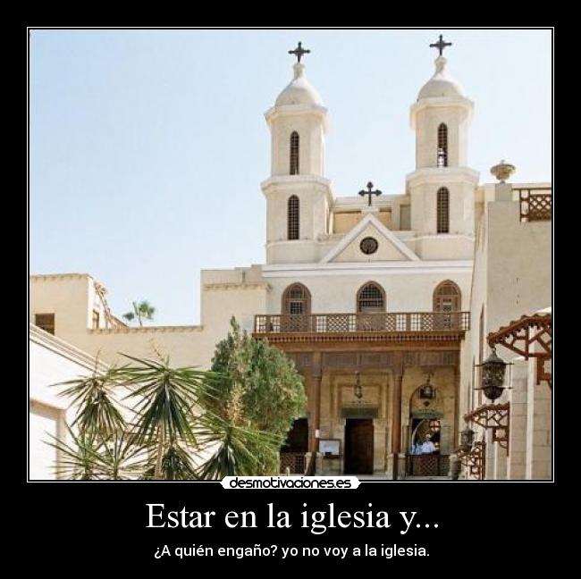 Estar en la iglesia y... - ¿A quién engaño? yo no voy a la iglesia.