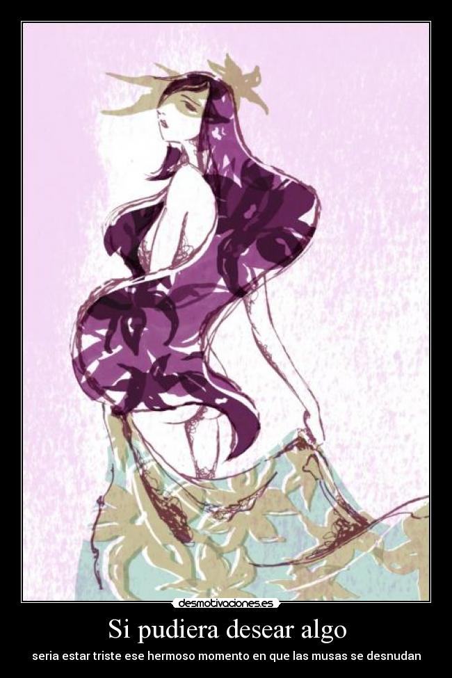 Si pudiera desear algo - seria estar triste ese hermoso momento en que las musas se desnudan