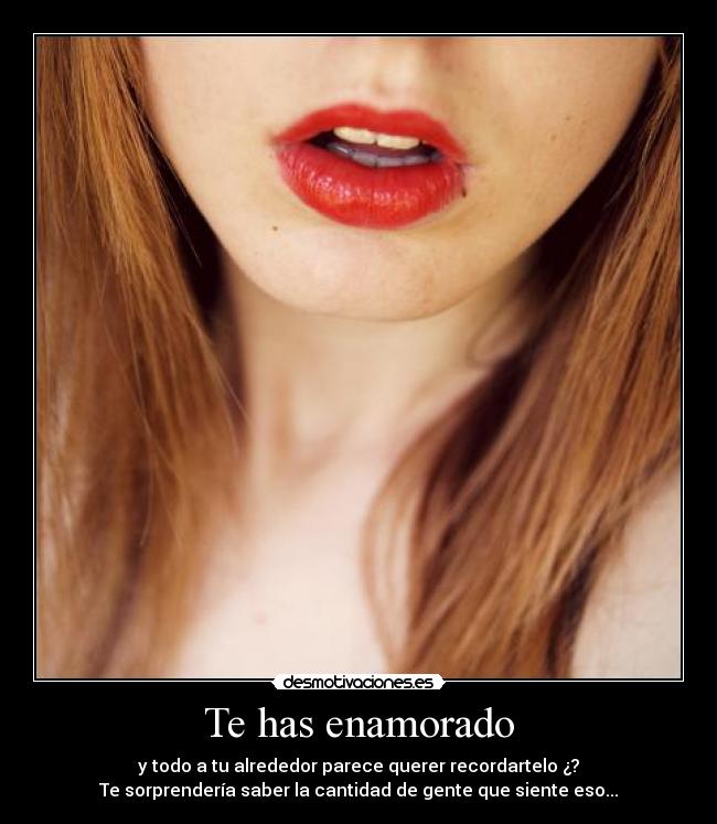 Te has enamorado - y todo a tu alrededor parece querer recordartelo ¿?
Te sorprendería saber la cantidad de gente que siente eso...