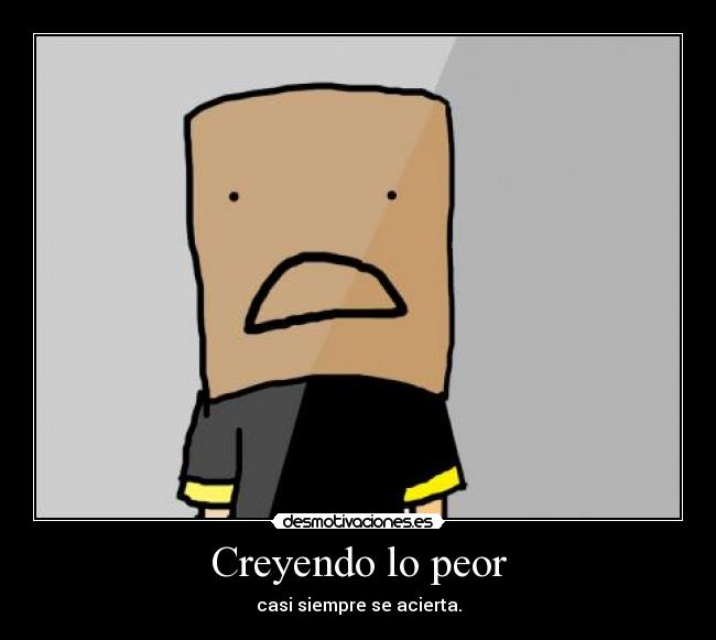 Creyendo lo peor - casi siempre se acierta.