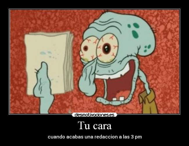 Tu cara - cuando acabas una redaccion a las 3 pm