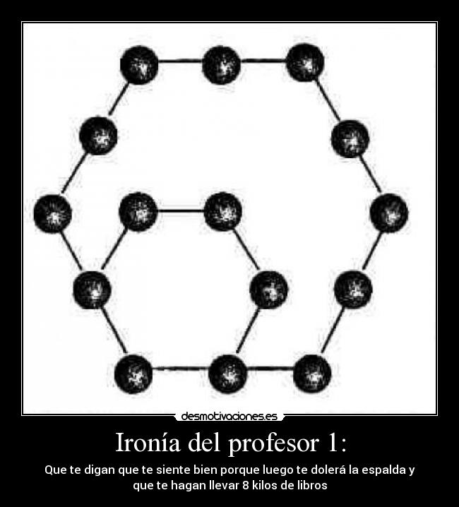 Ironía del profesor 1: - Que te digan que te siente bien porque luego te dolerá la espalda y
que te hagan llevar 8 kilos de libros