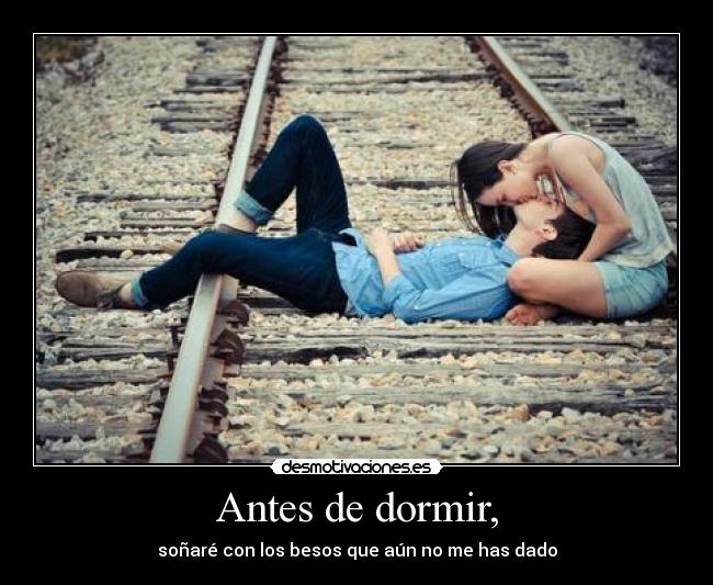 Antes de dormir, - soñaré con los besos que aún no me has dado