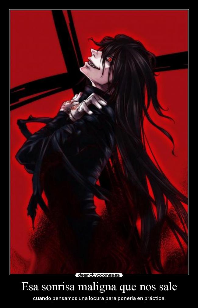 Esa sonrisa maligna que nos sale - cuando pensamos una locura para ponerla en práctica.