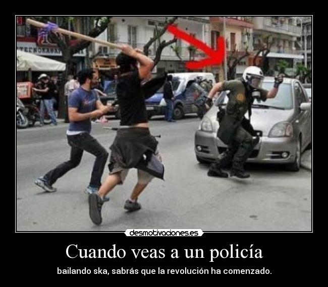 Cuando veas a un policía - bailando ska, sabrás que la revolución ha comenzado.
