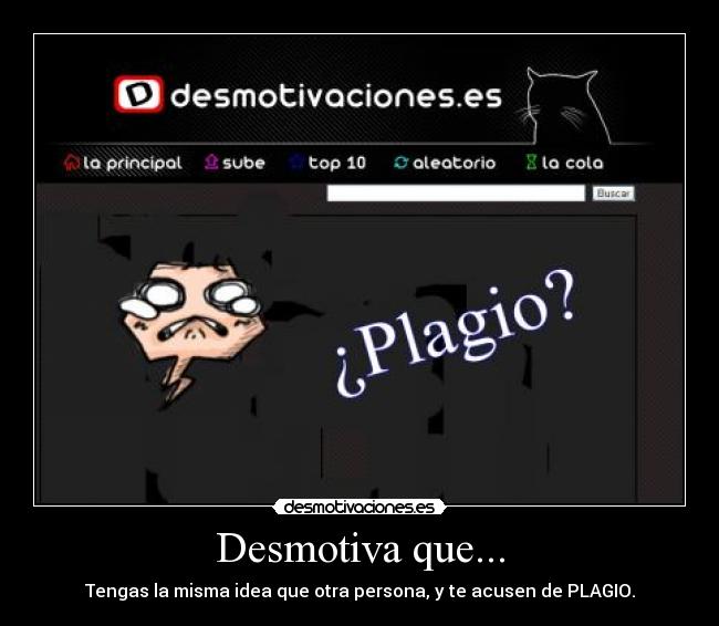 Desmotiva que... - Tengas la misma idea que otra persona, y te acusen de PLAGIO.