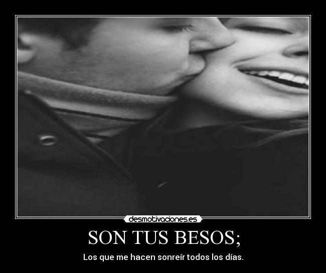 SON TUS BESOS; - Los que me hacen sonreír todos los días.