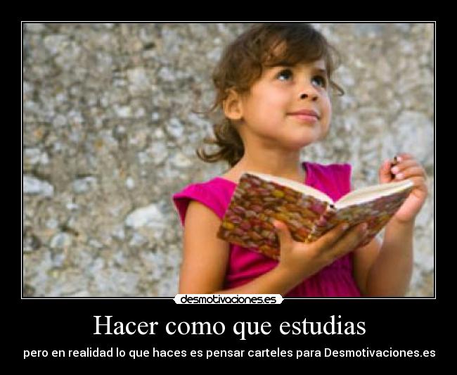 Hacer como que estudias - pero en realidad lo que haces es pensar carteles para Desmotivaciones.es