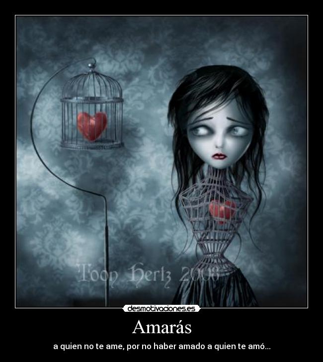 Amarás - a quien no te ame, por no haber amado a quien te amó...