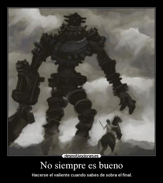 No siempre es bueno - Hacerse el valiente cuando sabes de sobra el final.