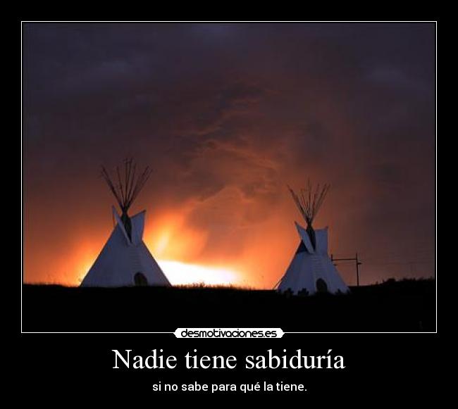 Nadie tiene sabiduría - si no sabe para qué la tiene.