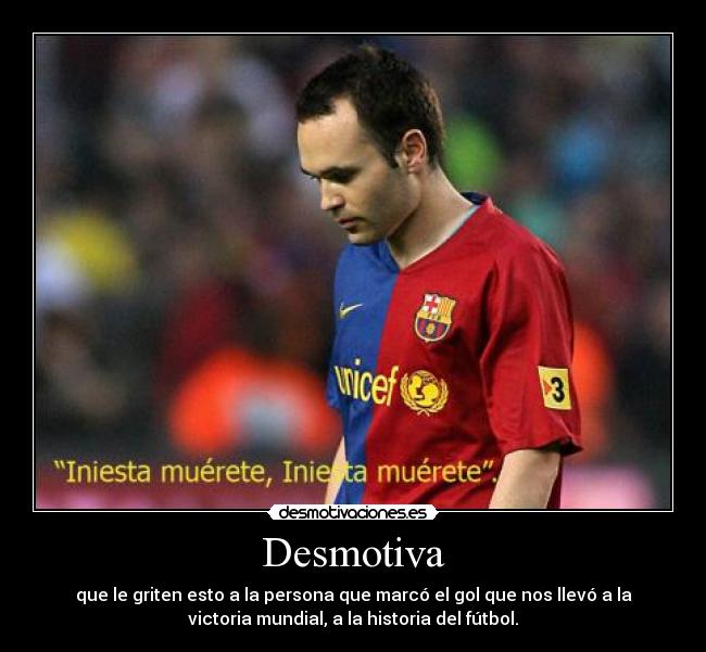 Desmotiva - que le griten esto a la persona que marcó el gol que nos llevó a la
victoria mundial, a la historia del fútbol.