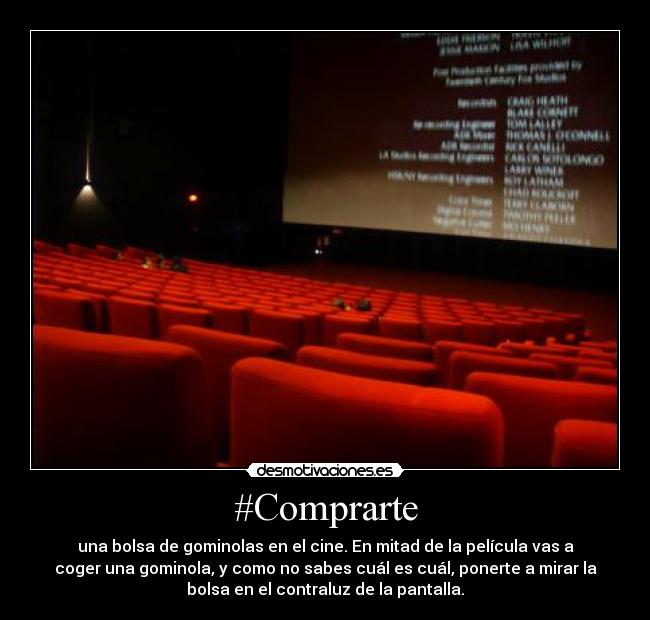#Comprarte - una bolsa de gominolas en el cine. En mitad de la película vas a
coger una gominola, y como no sabes cuál es cuál, ponerte a mirar la
bolsa en el contraluz de la pantalla.