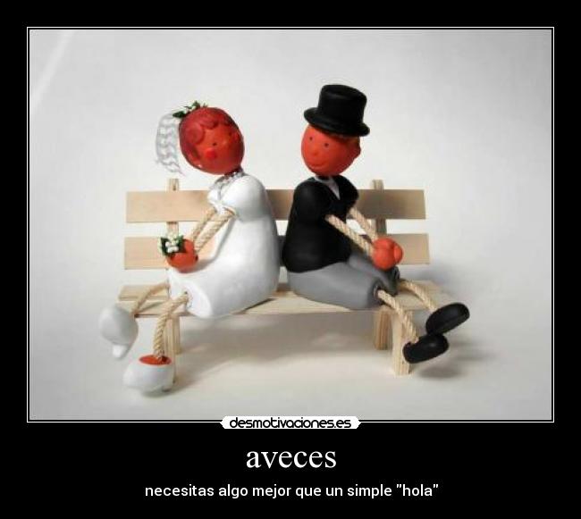 aveces - necesitas algo mejor que un simple hola