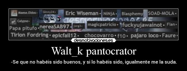 Walt_k pantocrator - -Se que no habéis sido buenos, y si lo habéis sido, igualmente me la suda.